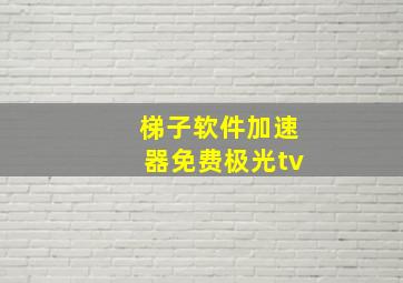 梯子软件加速器免费极光tv