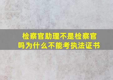 检察官助理不是检察官吗为什么不能考执法证书