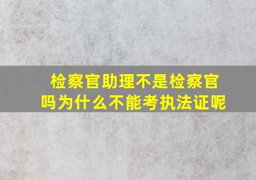 检察官助理不是检察官吗为什么不能考执法证呢