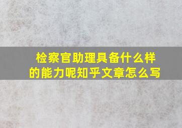 检察官助理具备什么样的能力呢知乎文章怎么写