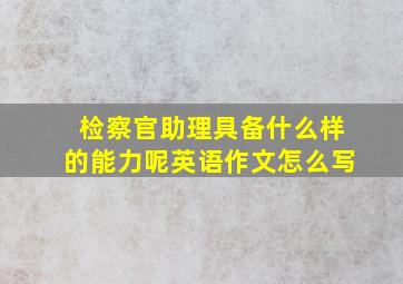 检察官助理具备什么样的能力呢英语作文怎么写