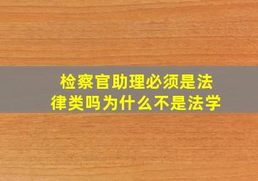 检察官助理必须是法律类吗为什么不是法学