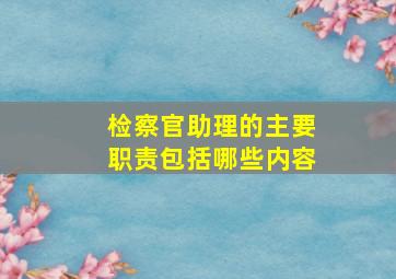 检察官助理的主要职责包括哪些内容