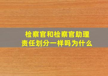 检察官和检察官助理责任划分一样吗为什么