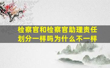 检察官和检察官助理责任划分一样吗为什么不一样