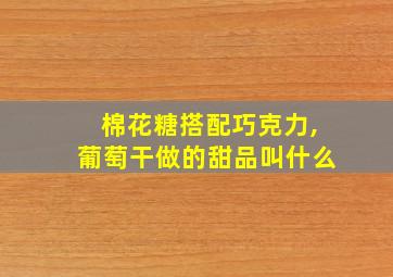 棉花糖搭配巧克力,葡萄干做的甜品叫什么