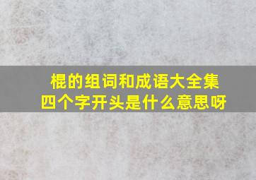 棍的组词和成语大全集四个字开头是什么意思呀