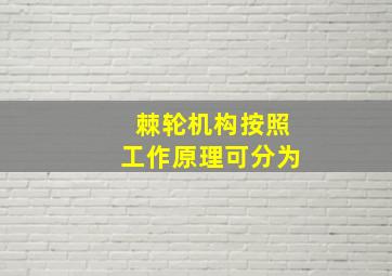 棘轮机构按照工作原理可分为