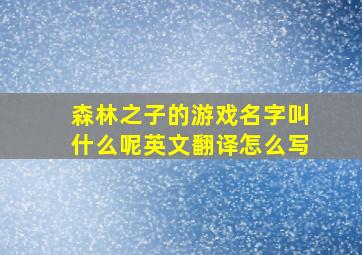 森林之子的游戏名字叫什么呢英文翻译怎么写