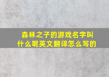 森林之子的游戏名字叫什么呢英文翻译怎么写的