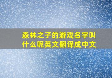 森林之子的游戏名字叫什么呢英文翻译成中文