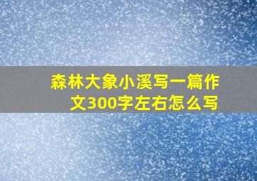 森林大象小溪写一篇作文300字左右怎么写