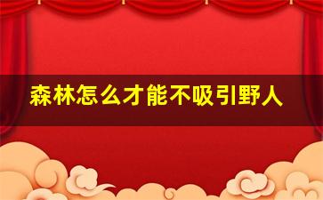 森林怎么才能不吸引野人