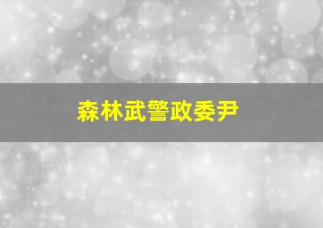 森林武警政委尹