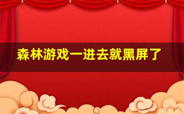 森林游戏一进去就黑屏了