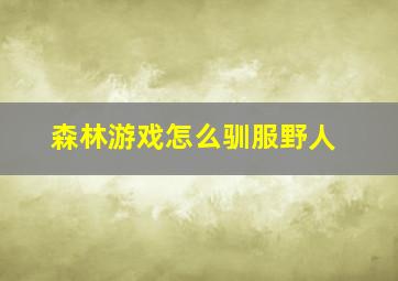 森林游戏怎么驯服野人