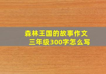 森林王国的故事作文三年级300字怎么写