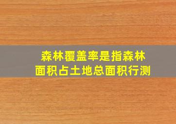 森林覆盖率是指森林面积占土地总面积行测