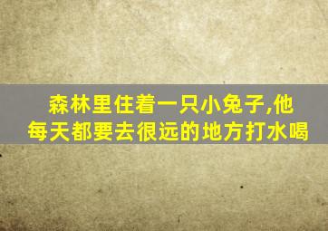 森林里住着一只小兔子,他每天都要去很远的地方打水喝