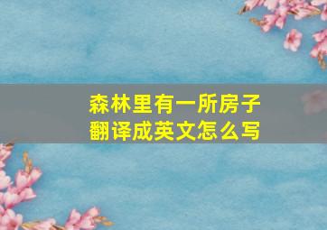 森林里有一所房子翻译成英文怎么写