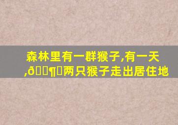 森林里有一群猴子,有一天,🈶️两只猴子走出居住地