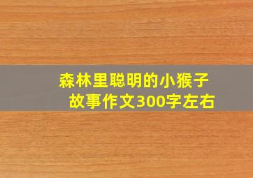 森林里聪明的小猴子故事作文300字左右