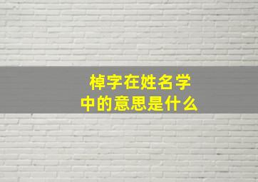 棹字在姓名学中的意思是什么