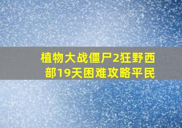 植物大战僵尸2狂野西部19天困难攻略平民