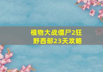 植物大战僵尸2狂野西部23天攻略