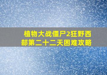 植物大战僵尸2狂野西部第二十二天困难攻略