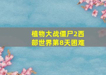 植物大战僵尸2西部世界第8天困难