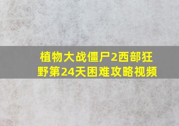 植物大战僵尸2西部狂野第24天困难攻略视频