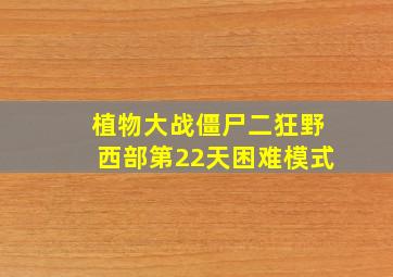 植物大战僵尸二狂野西部第22天困难模式