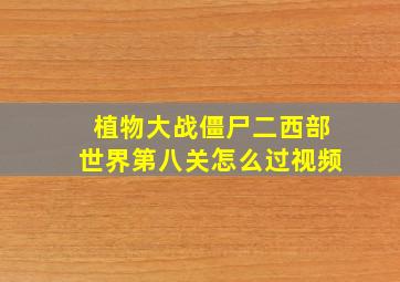 植物大战僵尸二西部世界第八关怎么过视频