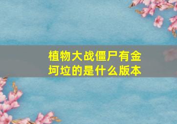 植物大战僵尸有金坷垃的是什么版本