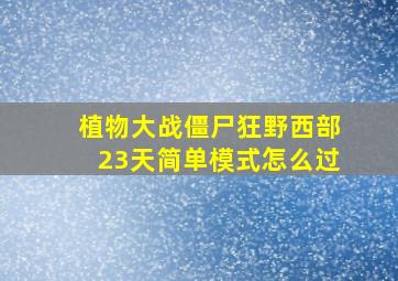 植物大战僵尸狂野西部23天简单模式怎么过