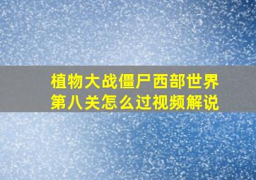 植物大战僵尸西部世界第八关怎么过视频解说