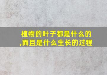 植物的叶子都是什么的,而且是什么生长的过程