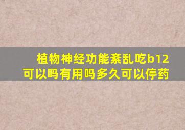 植物神经功能紊乱吃b12可以吗有用吗多久可以停药