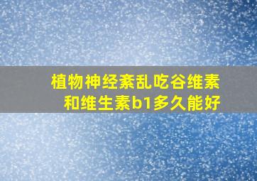 植物神经紊乱吃谷维素和维生素b1多久能好