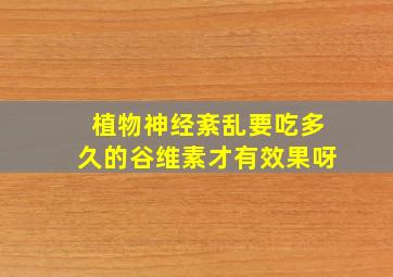 植物神经紊乱要吃多久的谷维素才有效果呀