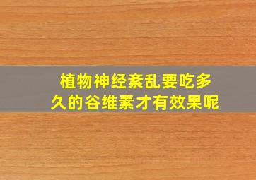 植物神经紊乱要吃多久的谷维素才有效果呢