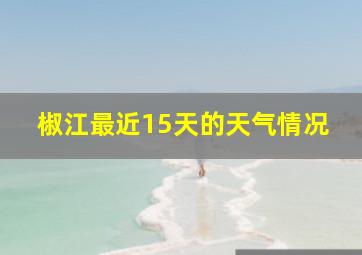 椒江最近15天的天气情况