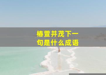 椿萱并茂下一句是什么成语