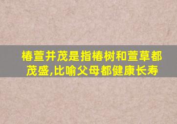 椿萱并茂是指椿树和萱草都茂盛,比喻父母都健康长寿