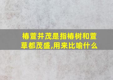 椿萱并茂是指椿树和萱草都茂盛,用来比喻什么