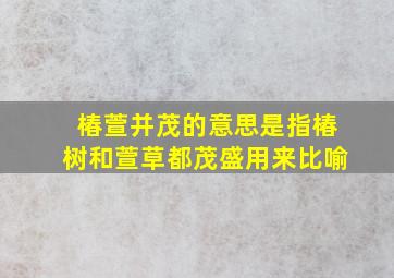 椿萱并茂的意思是指椿树和萱草都茂盛用来比喻