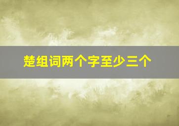 楚组词两个字至少三个