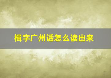 楫字广州话怎么读出来