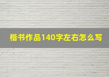 楷书作品140字左右怎么写